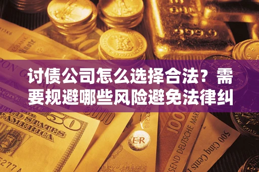 武汉讨债公司怎么选择合法?需要规避哪些风险避免法律纠纷? 武汉讨债公司怎么选择合法?需要规避哪些风险避免法律纠纷?