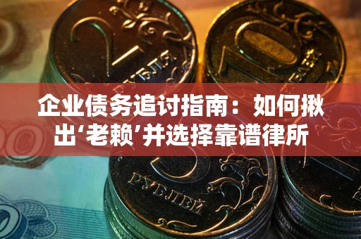 武汉企业债务追讨指南：如何揪出‘老赖’并选择靠谱律所
