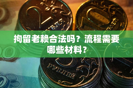 武汉拘留老赖合法吗？流程需要哪些材料？