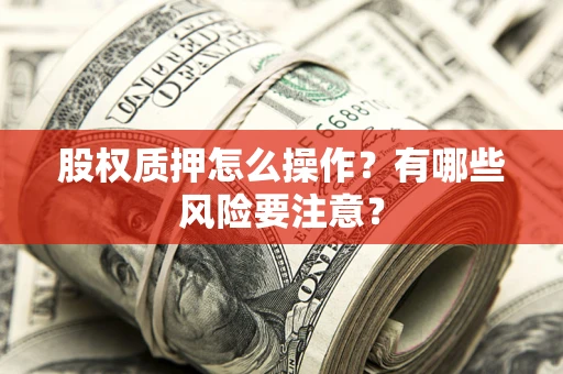 武汉股权质押怎么操作？有哪些风险要注意？