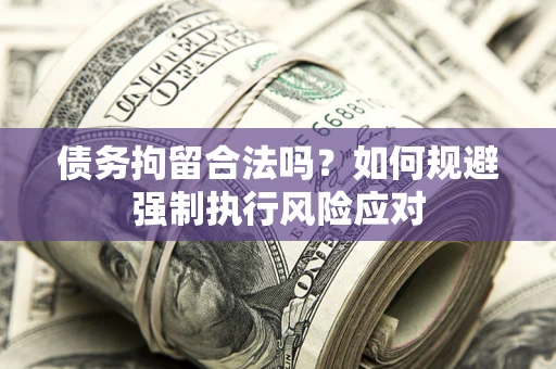 武汉债务拘留合法吗？如何规避强制执行风险应对