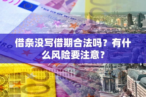 武汉借条没写借期合法吗？有什么风险要注意？