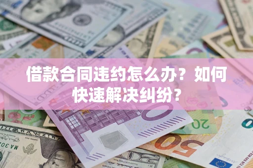 武汉借款合同违约怎么办？如何快速解决纠纷？