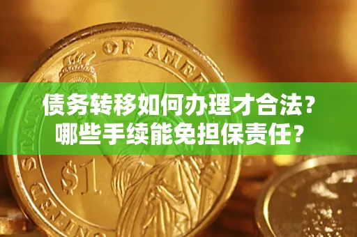 武汉债务转移如何办理才合法？哪些手续能免担保责任？