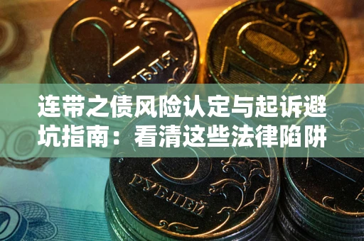 武汉连带之债风险认定与起诉避坑指南：看清这些法律陷阱，避免无辜背债