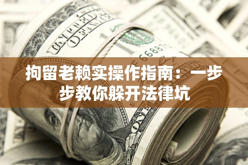 武汉拘留老赖实操作指南：一步步教你躲开法律坑
