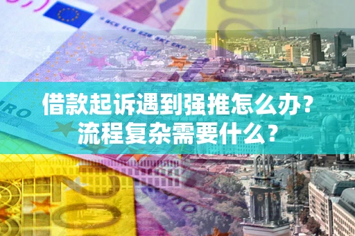 武汉借款起诉遇到强推怎么办？流程复杂需要什么？