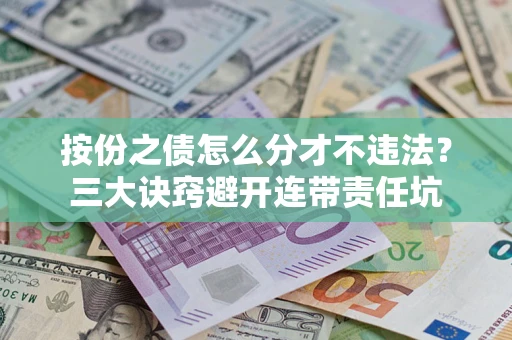 武汉按份之债怎么分才不违法？三大诀窍避开连带责任坑