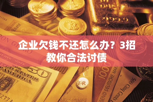武汉企业欠钱不还怎么办？3招教你合法讨债