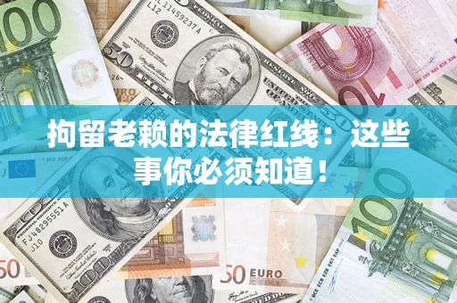 武汉拘留老赖的法律红线：这些事你必须知道！