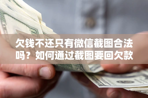 武汉欠钱不还只有微信截图合法吗？如何通过截图要回欠款？