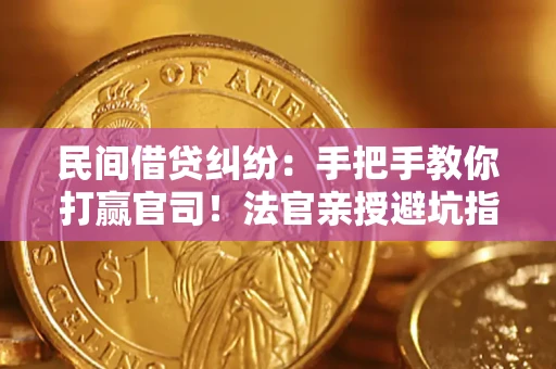 武汉民间借贷纠纷：手把手教你打赢官司！法官亲授避坑指南