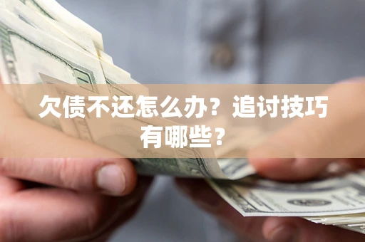 武汉欠债不还怎么办？追讨技巧有哪些？