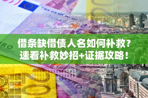 武汉借条缺借债人名如何补救？速看补救妙招+证据攻略！
