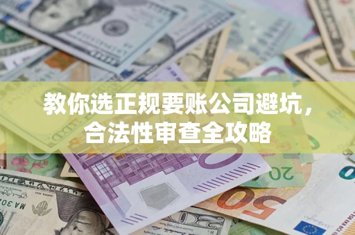 武汉教你选正规要账公司避坑，合法性审查全攻略