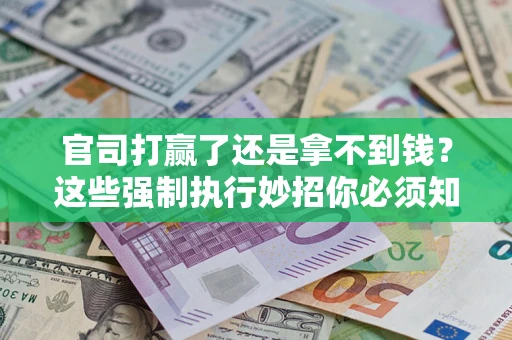 武汉官司打赢了还是拿不到钱？这些强制执行妙招你必须知道