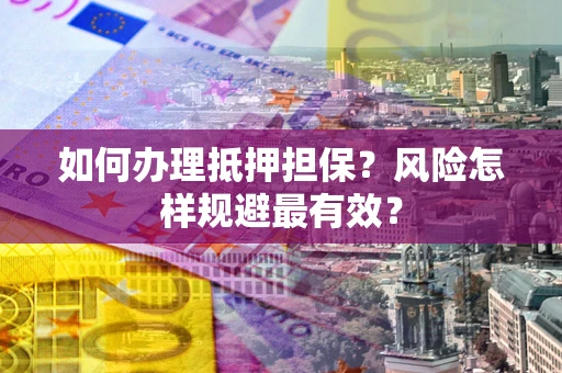 武汉如何办理抵押担保？风险怎样规避最有效？