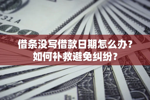 武汉借条没写借款日期怎么办？如何补救避免纠纷？