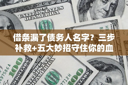 武汉借条漏了债务人名字？三步补救+五大妙招守住你的血汗钱