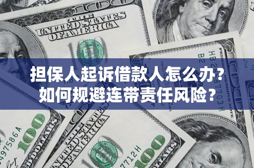 武汉担保人起诉借款人怎么办？如何规避连带责任风险？