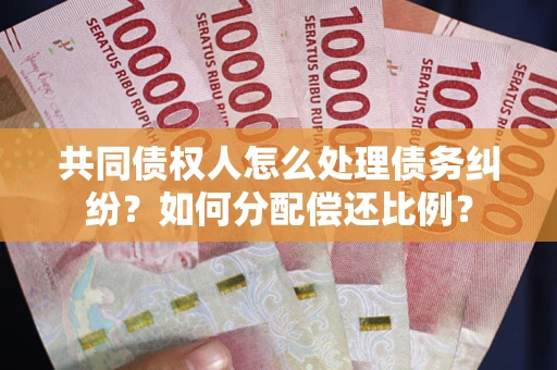 武汉共同债权人怎么处理债务纠纷？如何分配偿还比例？