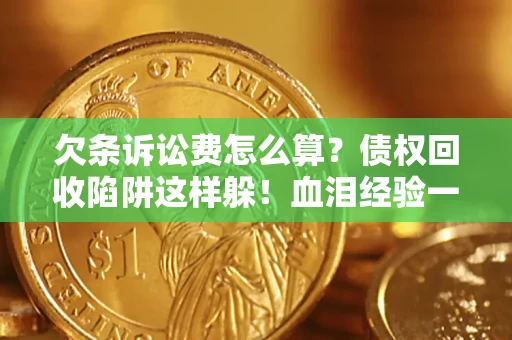 武汉欠条诉讼费怎么算？债权回收陷阱这样躲！血泪经验一次讲透