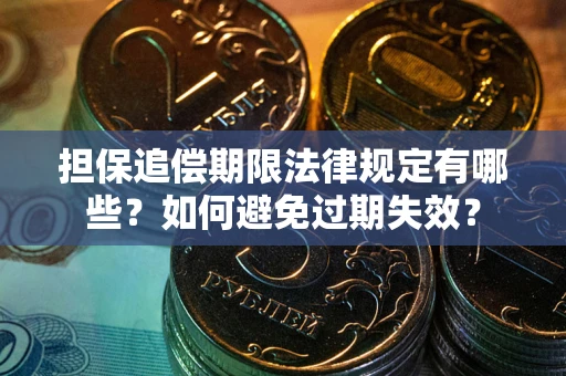 武汉担保追偿期限法律规定有哪些？如何避免过期失效？