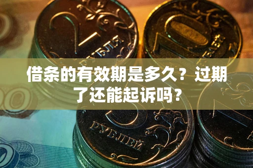 武汉借条的有效期是多久？过期了还能起诉吗？