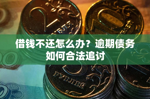 武汉借钱不还怎么办？逾期债务如何合法追讨