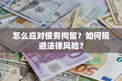 武汉怎么应对债务拘留？如何规避法律风险？