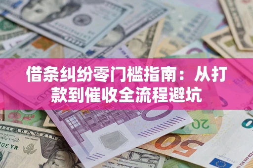 武汉借条纠纷零门槛指南：从打款到催收全流程避坑