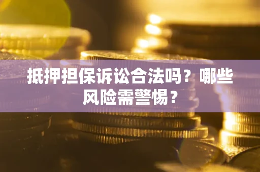 武汉抵押担保诉讼合法吗？哪些风险需警惕？