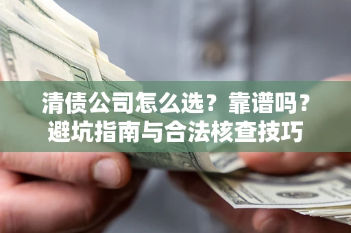 武汉清债公司怎么选？靠谱吗？避坑指南与合法核查技巧