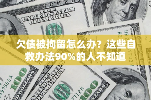 武汉欠债被拘留怎么办？这些自救办法90%的人不知道