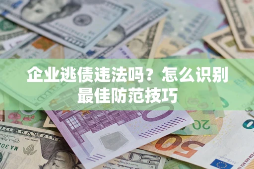 武汉企业逃债违法吗？怎么识别最佳防范技巧