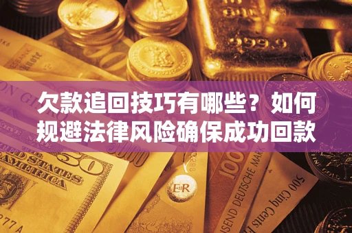 武汉欠款追回技巧有哪些？如何规避法律风险确保成功回款？