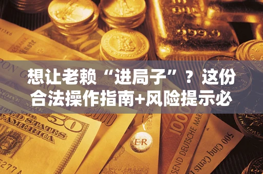 武汉想让老赖“进局子”？这份合法操作指南+风险提示必须看！