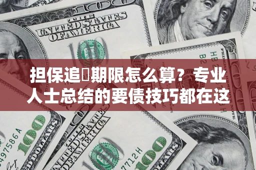 武汉担保追償期限怎么算？专业人士总结的要债技巧都在这里了