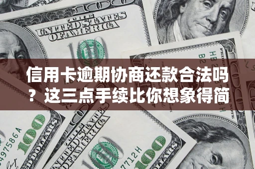 武汉信用卡逾期协商还款合法吗？这三点手续比你想象得简单