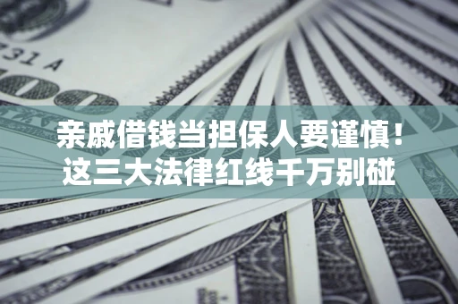 武汉亲戚借钱当担保人要谨慎！这三大法律红线千万别碰