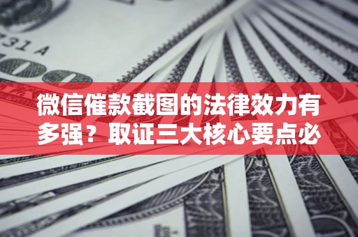 武汉微信催款截图的法律效力有多强？取证三大核心要点必须知道！