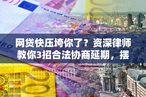 武汉网贷快压垮你了？资深律师教你3招合法协商延期，摆脱暴力催收！