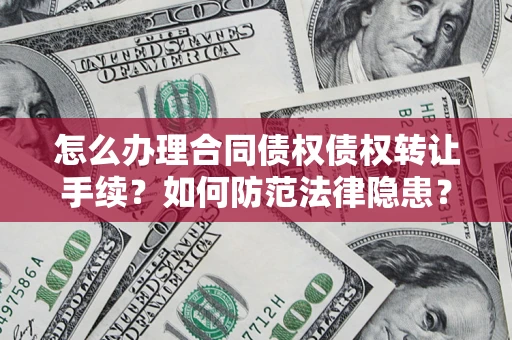 武汉怎么办理合同债权债权转让手续？如何防范法律隐患？