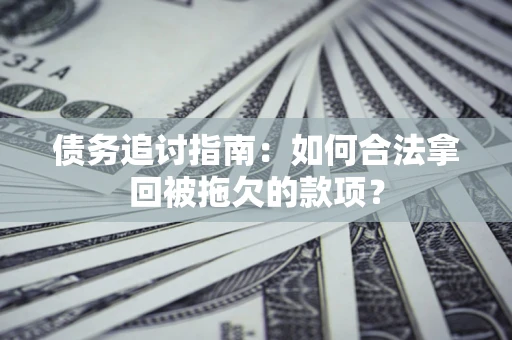 武汉债务追讨指南：如何合法拿回被拖欠的款项？