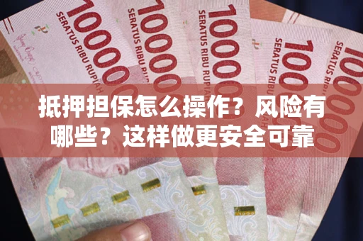 武汉抵押担保怎么操作？风险有哪些？这样做更安全可靠