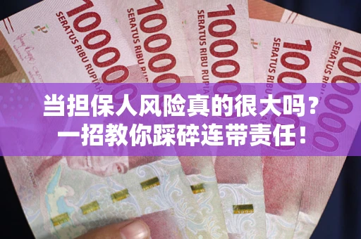 武汉当担保人风险真的很大吗？一招教你踩碎连带责任！