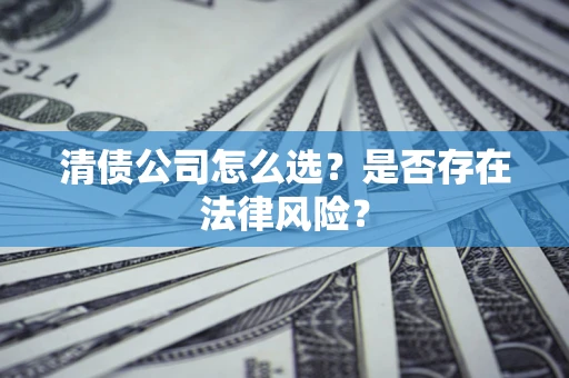 武汉清债公司怎么选？是否存在法律风险？