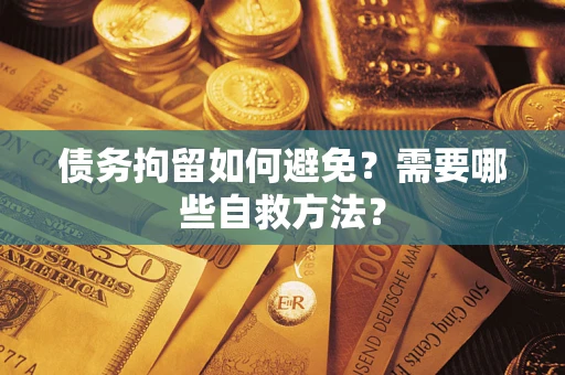 武汉债务拘留如何避免？需要哪些自救方法？