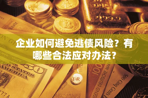 武汉企业如何避免逃债风险？有哪些合法应对办法？