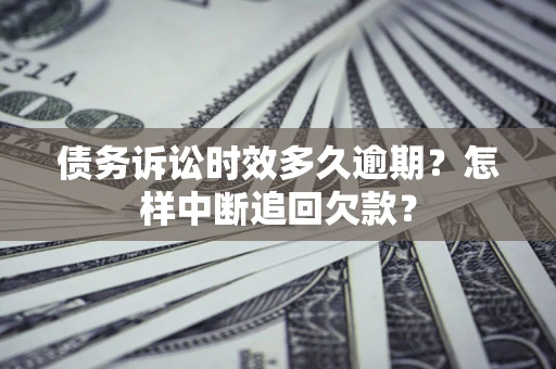 武汉债务诉讼时效多久逾期？怎样中断追回欠款？